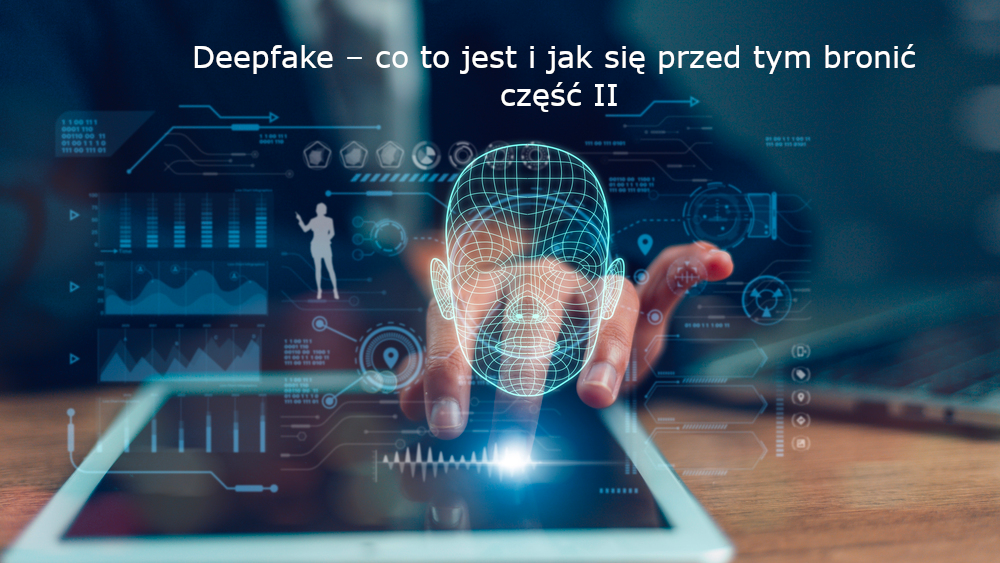Deepfake – co to jest i jak się przed tym bronić - cz.2